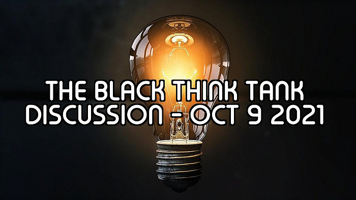 The Black Think Tank Discussion - Oct 9 2021 - October 9, 2021