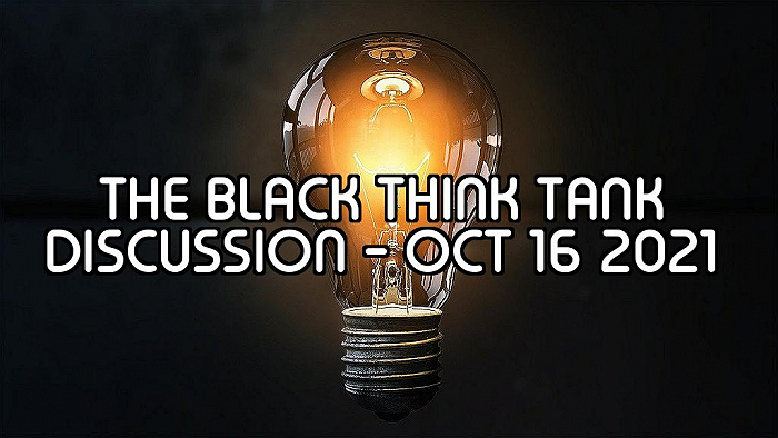The Black Think Tank Discussion - Oct 16 2021 - October 16, 2021